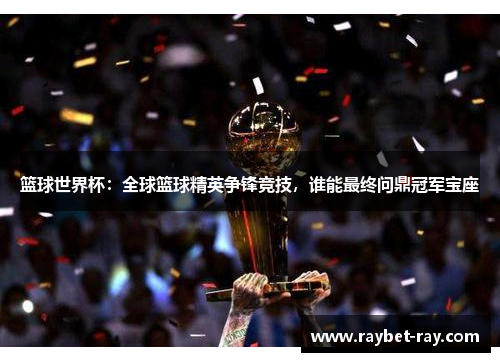 篮球世界杯：全球篮球精英争锋竞技，谁能最终问鼎冠军宝座
