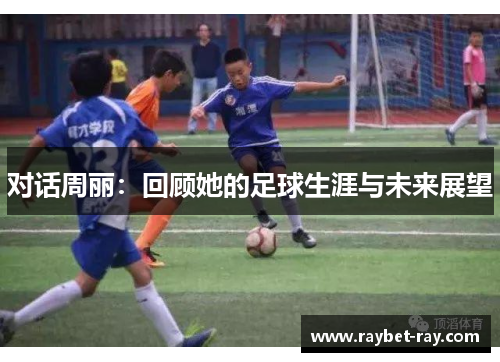 对话周丽：回顾她的足球生涯与未来展望