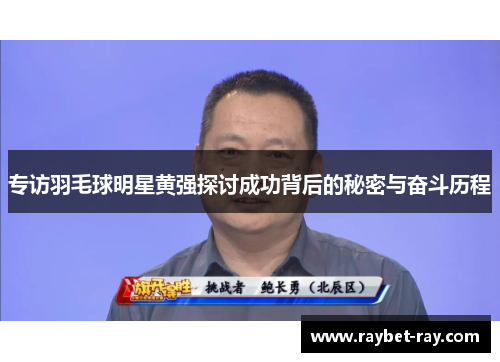 专访羽毛球明星黄强探讨成功背后的秘密与奋斗历程