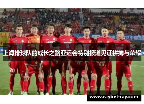 上海排球队的成长之路亚运会特别报道见证拼搏与荣耀