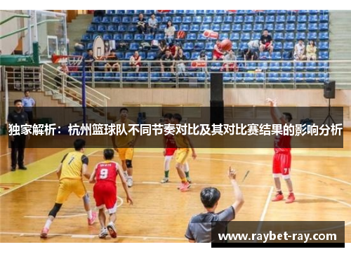 独家解析：杭州篮球队不同节奏对比及其对比赛结果的影响分析