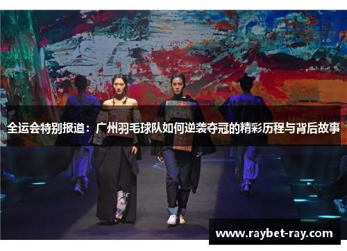 全运会特别报道：广州羽毛球队如何逆袭夺冠的精彩历程与背后故事