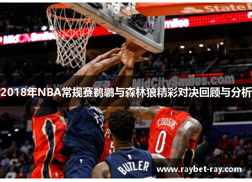 2018年NBA常规赛鹈鹕与森林狼精彩对决回顾与分析