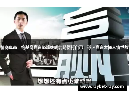 情商真高，约基奇直言巅峰姚明能随便打自己，球迷直言太懂人情世故