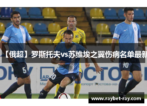 【俄超】罗斯托夫vs苏维埃之翼伤病名单最新