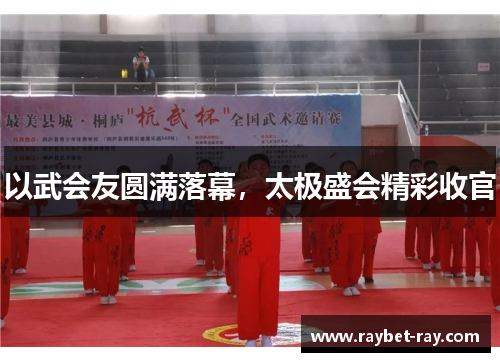 以武会友圆满落幕，太极盛会精彩收官
