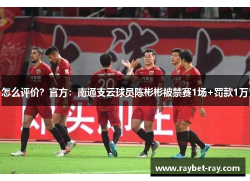 怎么评价？官方：南通支云球员陈彬彬被禁赛1场+罚款1万