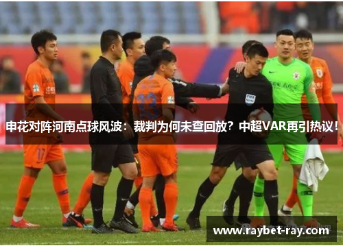 申花对阵河南点球风波：裁判为何未查回放？中超VAR再引热议！