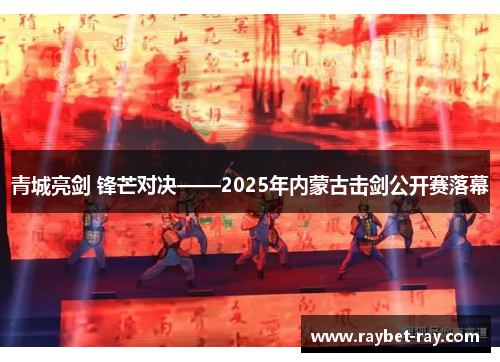 青城亮剑 锋芒对决——2025年内蒙古击剑公开赛落幕